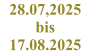 28.07,2025 bis 17.08.2025